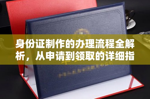 锦江身份证制作的办理流程全解析，从申请到领取的详细指南